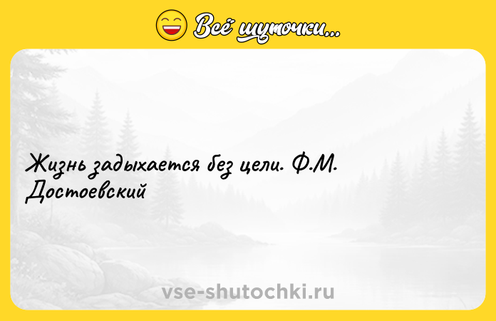 Цитата: Жизнь задыхается без цели. Ф.М. Достоевский