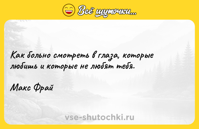 Цитата: Как больно смотреть в глаза, которые любишь и которые не любят тебя.Макс Фрай