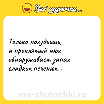 Шутка: Только похудеешь,<br>а проклятый нюх<br>обнаруживает запах<br>сладких печенюх...