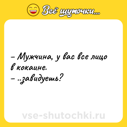 Шутка: – Мужчина, у вас все лицо в кокаине.<br>– ..завидуешь?