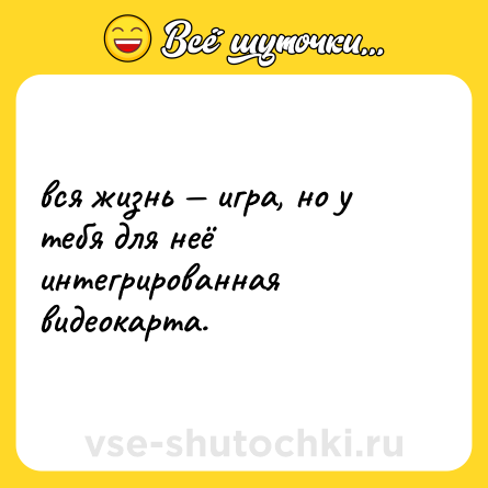 Шутка: вся жизнь — игра, но у тебя для неё интегрированная видеокарта.