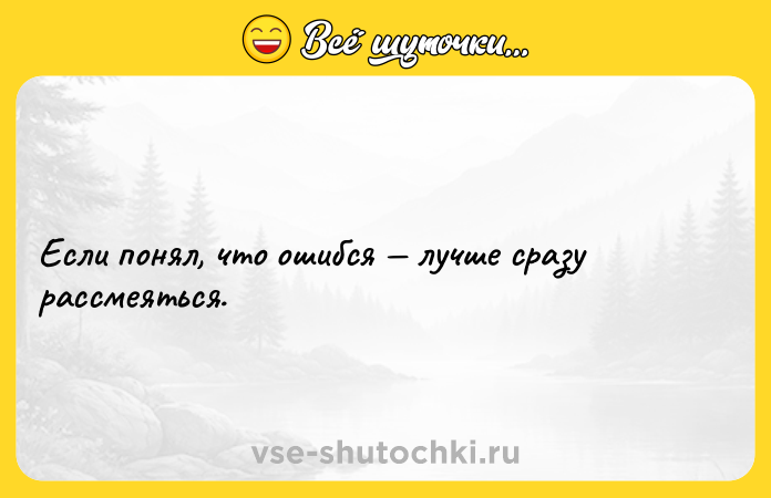 Цитата: Если понял, что ошибся лучше сразу рассмеяться.