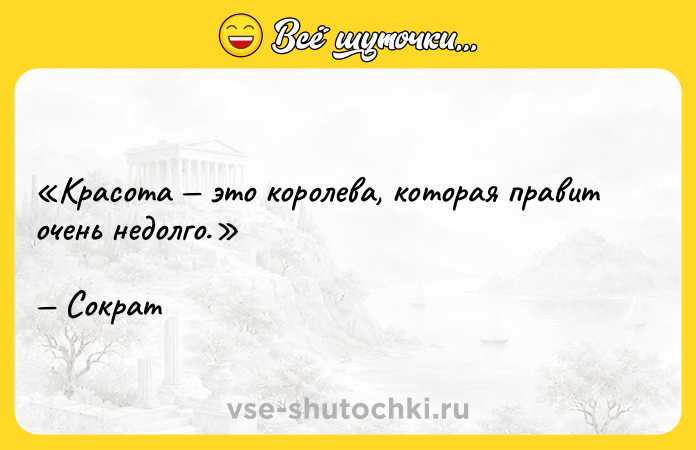 Цитата: Красота это королева, которая правит очень недолго. Сократ