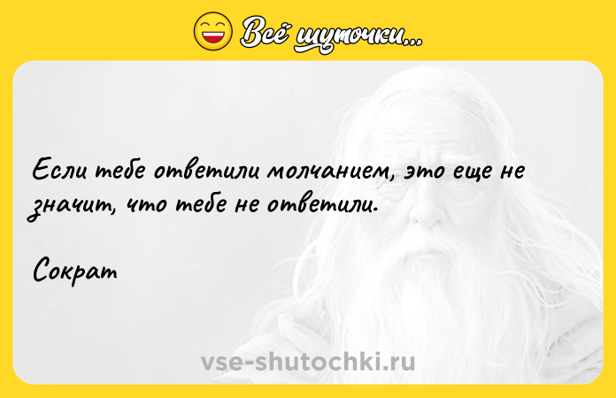 Цитата: Если тебе ответили молчанием, это еще не значит, что тебе не ответили. Сократ