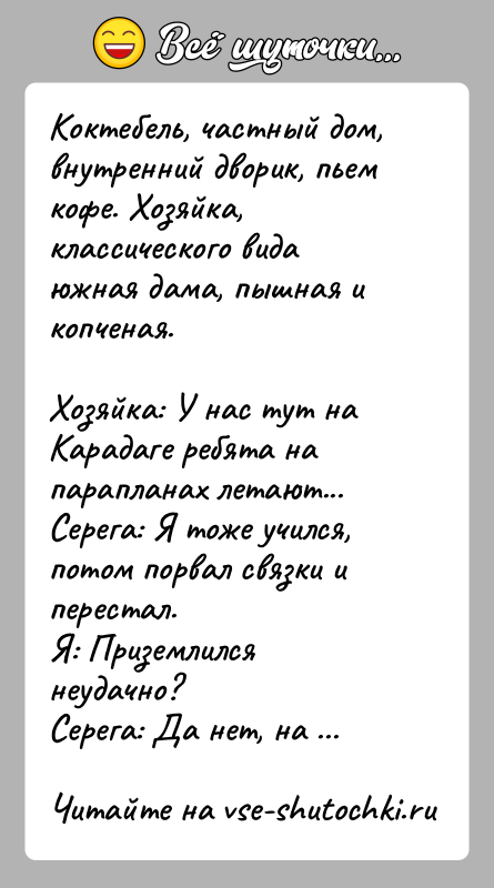 История: Коктебель, частный дом, внутренний дворик, пьем кофе. Хозяйка, классического вида южная дама, пышная и копченая.Хозяйка: У нас тут на Карадаге
