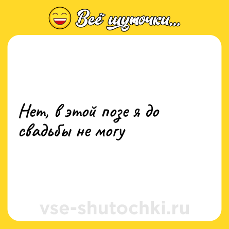 Шутка: Нет, в этой позе я до свадьбы не могу