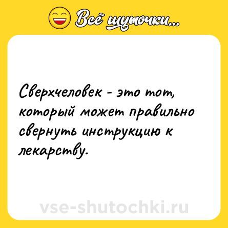 Шутка: Сверхчеловек - это тот, который может правильно свернуть инструкцию к лекарству.