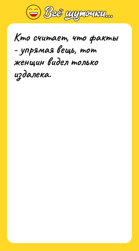 Кто считает, что факты - упрямая вещь, тот женщин видел