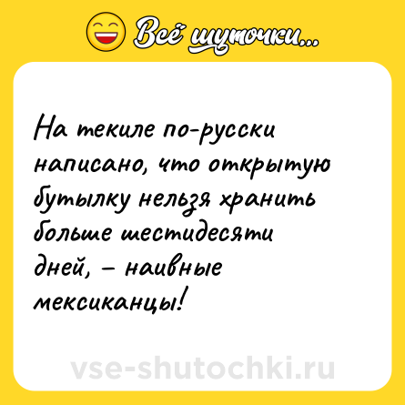Шутка: На текиле по-русски написано, что открытую бутылку нельзя хранить больше шестидесяти дней, – наивные мексиканцы!