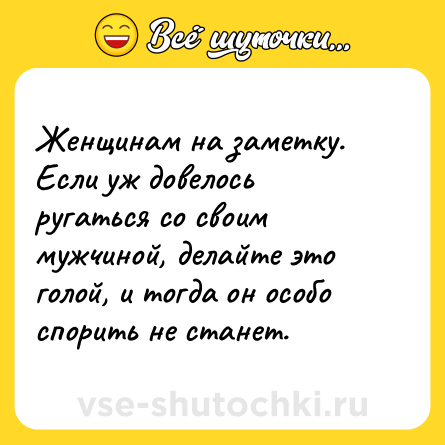 Шутка: Женщинам на заметку. Если уж довелось ругаться со своим мужчиной, делайте это голой, и тогда он особо спорить не станет.