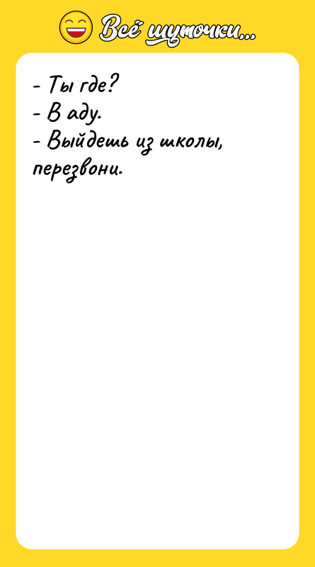 - Ты где? - В аду. - Выйдешь из школы,