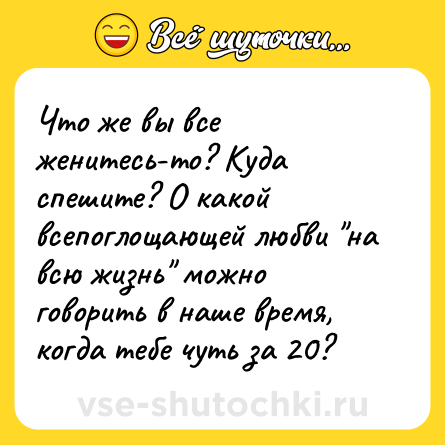 Шутка: Что же вы все женитесь-то? Куда спешите? О какой всепоглощающей любви 