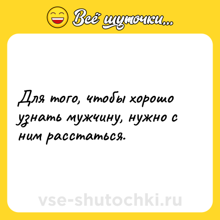 Шутка: Для того, чтобы хорошо узнать мужчину, нужно с ним расстаться.