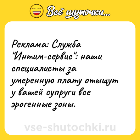 Шутка: Реклама: Служба "Интим-сервис": наши специалисты за умеренную плату отыщут у вашей супруги все эрогенные зоны.
