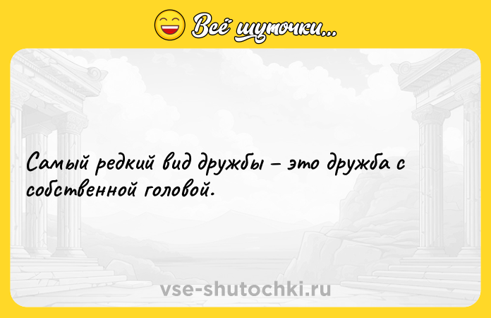 Цитата: Самый редкий вид дружбы это дружба с собственной головой.