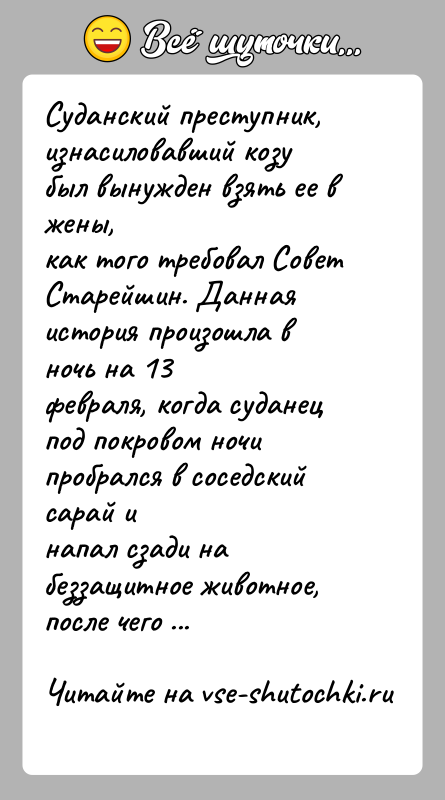 История: Суданский преступник, изнасиловавший козу был вынужден взять ее в жены,как того требовал Совет Старейшин. Данная история произошла в ночь на