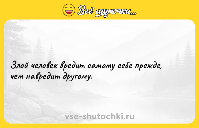Цитата: Злой человек вредит самому себе прежде, чем навредит другому.