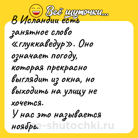 Шутка: В Исландии есть занятное слово «глуккаведур». Оно означает погоду, которая прекрасно выглядит из окна, но выходить на улицу не хочется.<br>У нас это называется ноябрь.