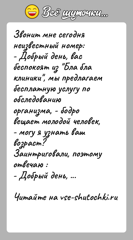 История: Звонит мне сегодня неизвестный номер:- Добрый день, вас беспокоят из Бла бла клиники , мы предлагаем бесплатную услугу по обследованию организма,