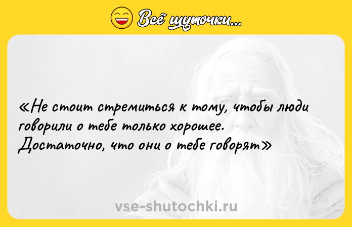 Цитата: Не стоит стремиться к тому, чтобы люди говорили о тебе только хорошее. Достаточно, что они о тебе говорят