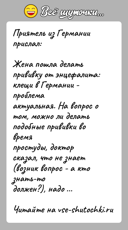 История: Приятель из Германии прислал:Жена пошла делать прививку от энцефалита: клещи в Германии - проблемаактуальная. На вопрос о том, можно ли