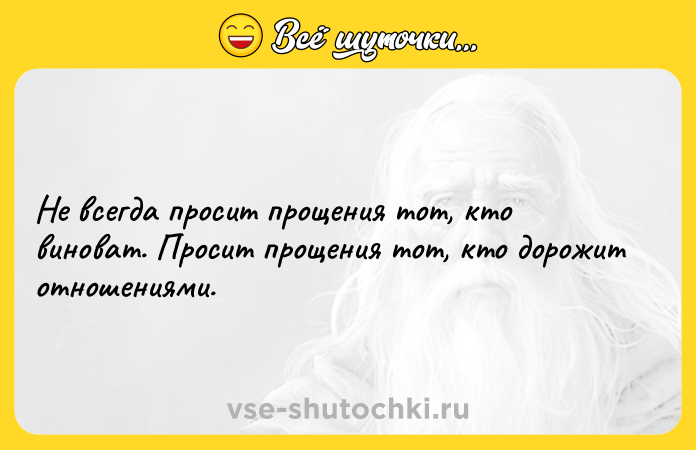 Цитата: Не всегда просит прощения тот, кто виноват. Просит прощения тот, кто дорожит отношениями.