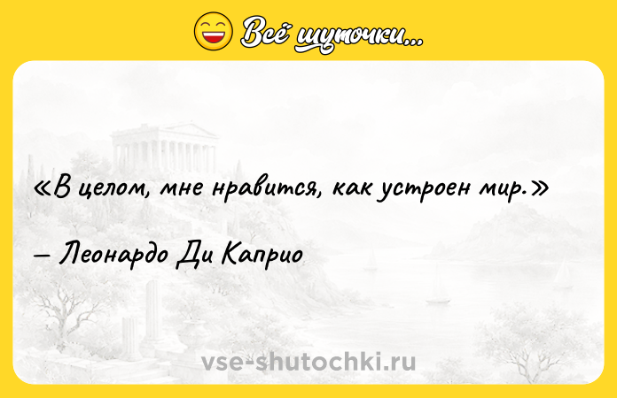Цитата: В целом, мне нравится, как устроен мир.Леонардо Ди Каприо