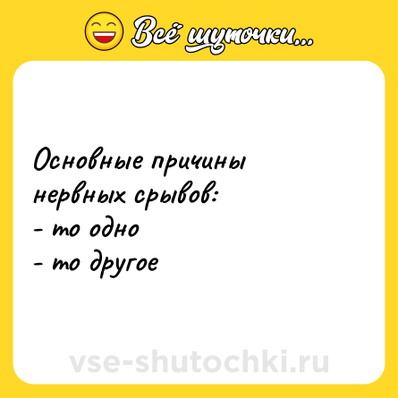 Шутка: Основные причины нервных срывов: <br>- то одно <br>- то другое