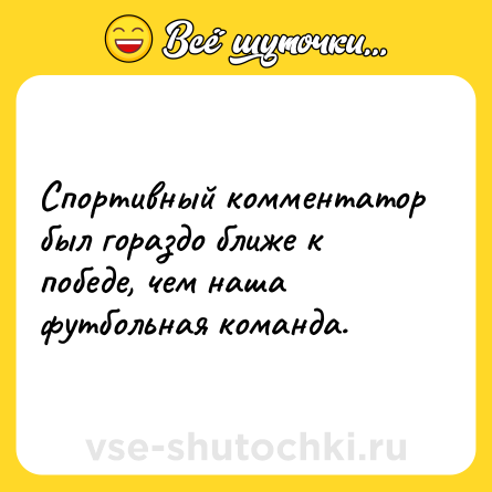 Шутка: Спортивный комментатор был гораздо ближе к победе, чем наша футбольная команда.
