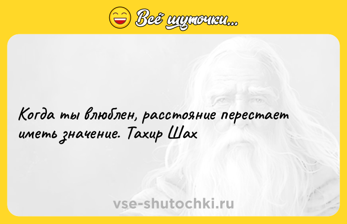 Цитата: Когда ты влюблен, расстояние перестает иметь значение. Тахир Шах