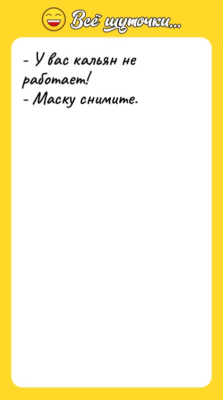 - У вас кальян не работает! - Маску снимите.