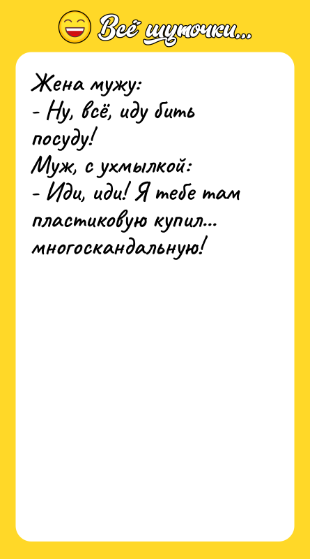 Жена мужу:  - Ну, всё, иду бить посуду! 