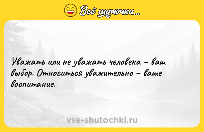 Цитата: Уважать или не уважать человека ваш выбор. Относиться уважительно ваше воспитание.