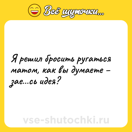 Шутка: Я решил бросить ругаться матом, как вы думаете – зае…сь идея?