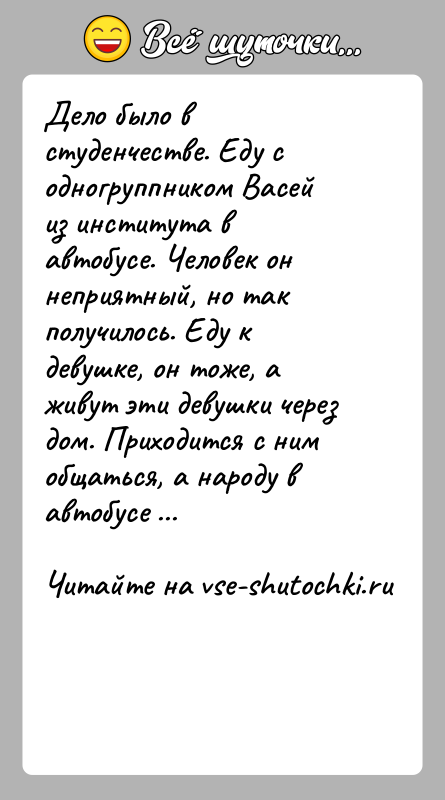 История: Дело было в студенчестве. Еду с одногруппником Васей из института в автобусе. Человек он неприятный, но так получилось. Еду к