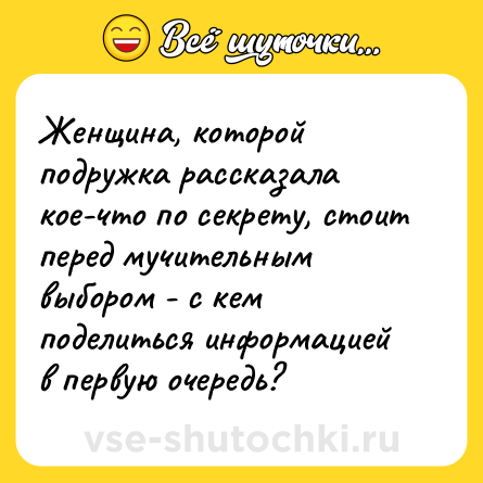 Шутка: Женщина, которой подружка рассказала кое-что по секрету, стоит перед мучительным выбором - с кем поделиться информацией в первую очередь?