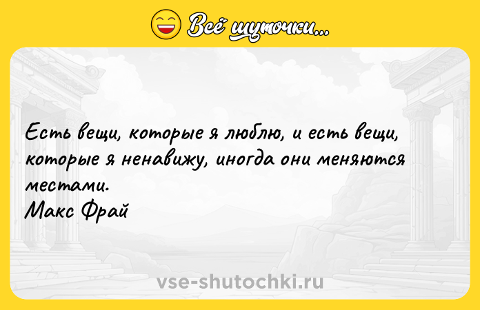 Цитата: Есть вещи, которые я люблю, и есть вещи, которые я ненавижу, иногда они меняются местами. Макс Фрай