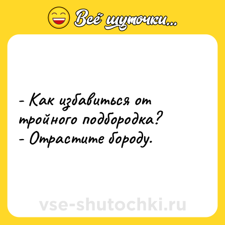 Шутка: - Как избавиться от тройного подбородка?<br>- Отрастите бороду.