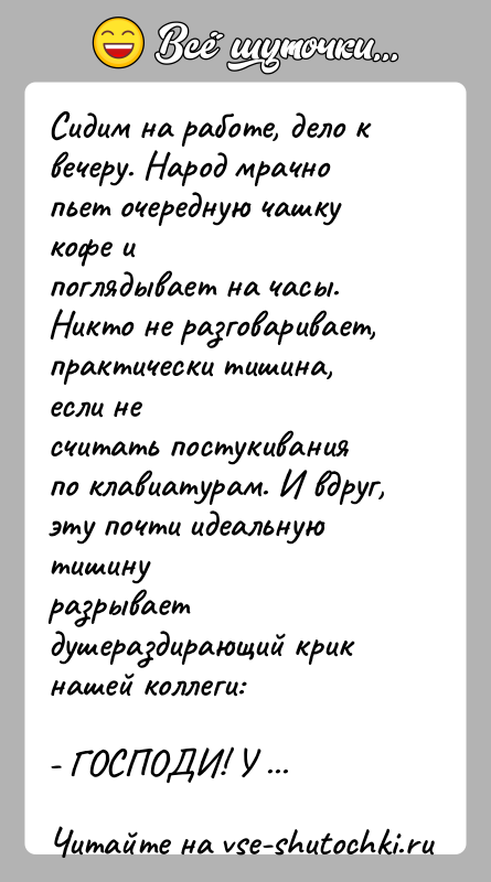 История: Сидим на работе, дело к вечеру. Народ мрачно пьет очередную чашку кофе ипоглядывает на часы. Никто не разговаривает, практически тишина,