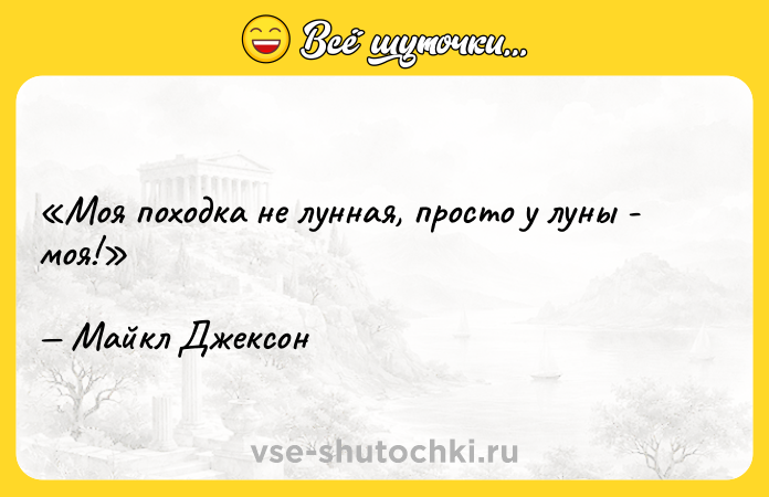 Цитата: Моя походка не лунная, просто у луны - моя!Майкл Джексон