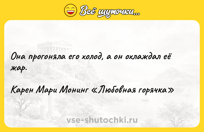 Цитата: Она прогоняла его холод, а он охлаждал её жар.Карен Мари Монинг Любовная горячка