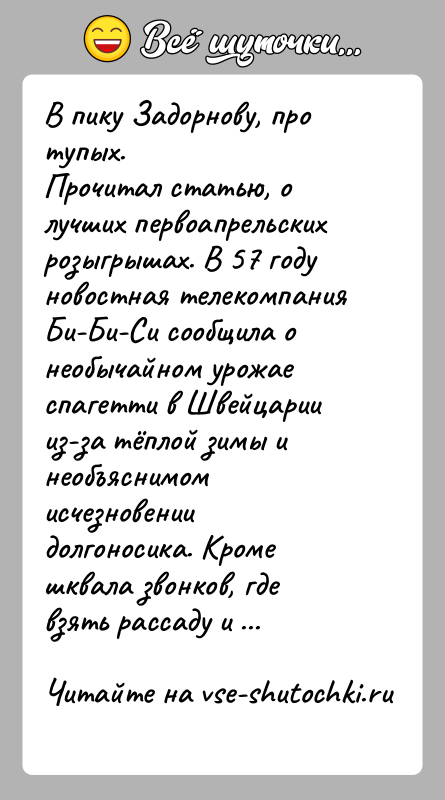 История: В пику Задорнову, про тупых.Прочитал статью, о лучших первоапрельских розыгрышах. В 57 году новостная телекомпания Би-Би-Си сообщила о необычайном урожае