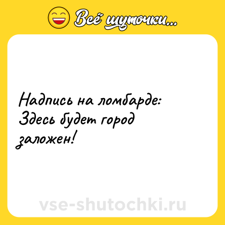 Шутка: Надпись на ломбарде:<br>Здесь будет город заложен!