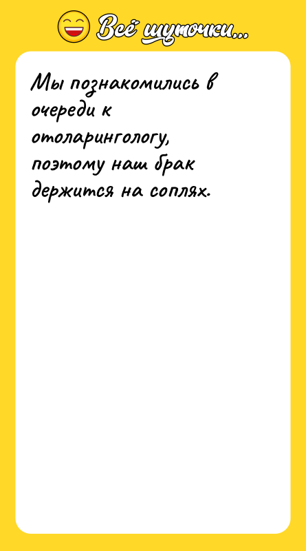 Мы познакомились в очереди к отоларингологу, поэтому наш брак держится