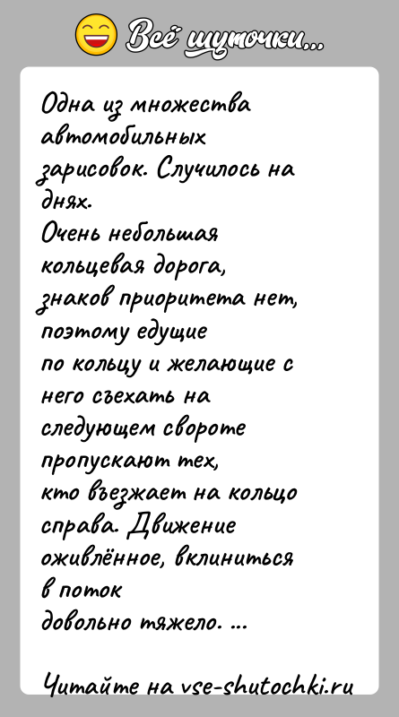 История: Одна из множества автомобильных зарисовок. Случилось на днях.Очень небольшая кольцевая дорога, знаков приоритета нет, поэтому едущиепо кольцу и желающие с