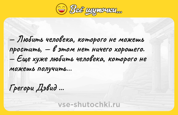 Цитата: Любить человека, которого не можешь простить, в этом нет ничего хорошего. Еще хуже любить человека, которого не можешь получить Грегори Дэвид Робертс Шантарам