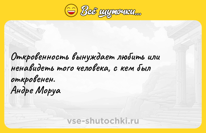 Цитата: Откровенность вынуждает любить или ненавидеть того человека, с кем был откровенен. Андре Моруа