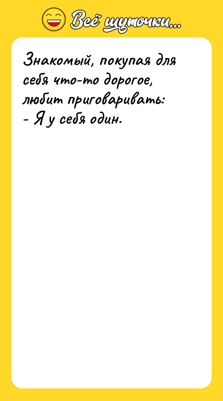 Знакомый, покупая для себя что-то дорогое, любит приговаривать: - Я