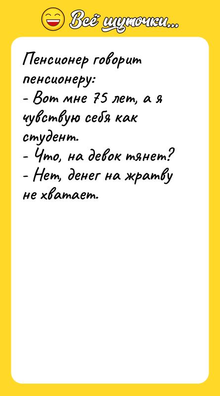 Пенсионер говорит пенсионеру: - Вот мне 75 лет, а