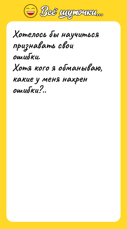 Хотелось бы научиться признавать свои ошибки.Хотя кого я обманываю, какие